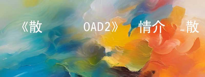 陳若松發布《散華禮彌OAD2》詳情介紹_散華禮彌OAD2HD中字在線觀看_散華禮彌OAD2迅雷下載_日漫